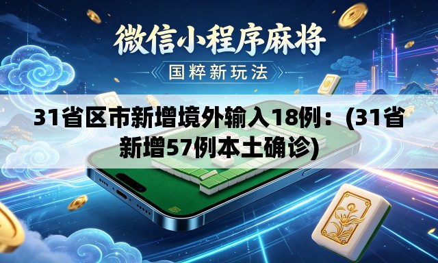 31省区市新增境外输入18例:(31省新增57例本土确诊) 31省区市新增境外输入18例:(31省新增57例本土确诊)