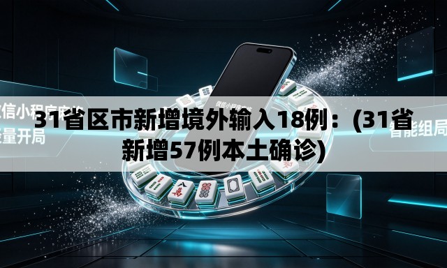 31省区市新增境外输入18例:(31省新增57例本土确诊) 31省区市新增境外输入18例:(31省新增57例本土确诊)