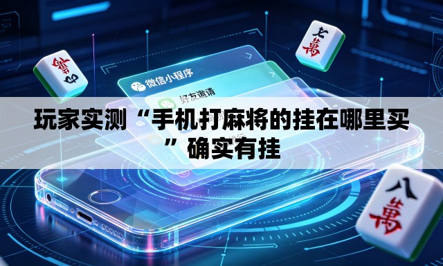 玩家实测“手机打麻将的挂在哪里买”确实有挂