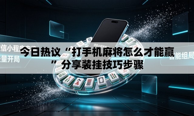 今日热议“打手机麻将怎么才能赢”分享装挂技巧步骤