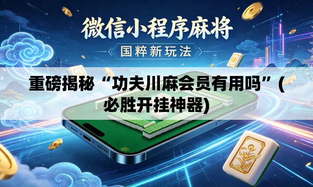 重磅揭秘“功夫川麻会员有用吗”(必胜开挂神器)
