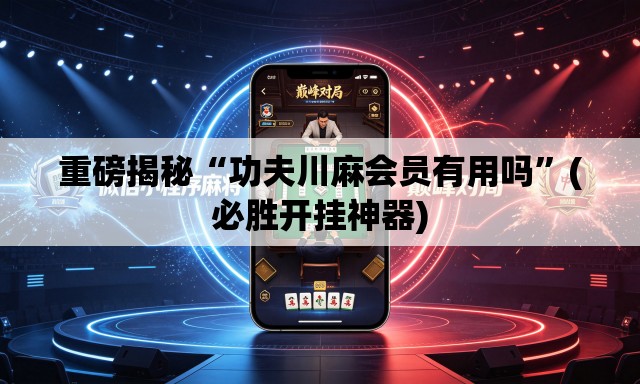 重磅揭秘“功夫川麻会员有用吗”(必胜开挂神器)