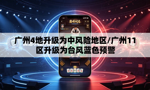 广州4地升级为中风险地区/广州11区升级为台风蓝色预警