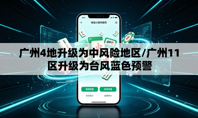 广州4地升级为中风险地区/广州11区升级为台风蓝色预警