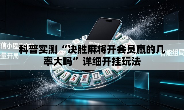 科普实测“决胜麻将开会员赢的几率大吗”详细开挂玩法