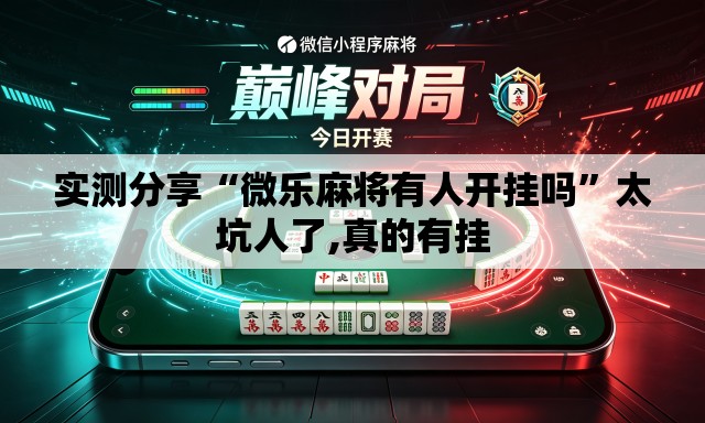 实测分享“微乐麻将有人开挂吗”太坑人了,真的有挂