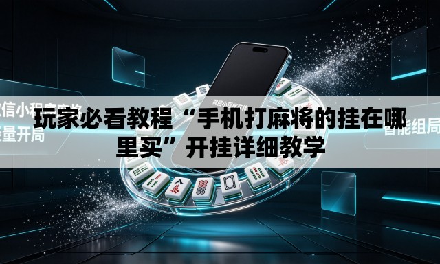 玩家必看教程“手机打麻将的挂在哪里买”开挂详细教学