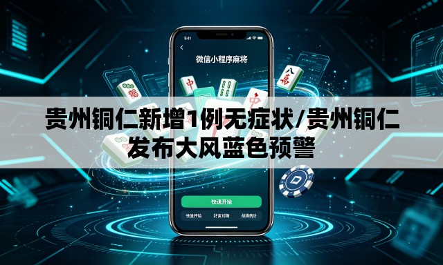 贵州铜仁新增1例无症状/贵州铜仁发布大风蓝色预警 贵州铜仁新增1例无症状/贵州铜仁发布大风蓝色预警