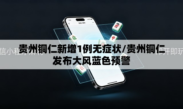 贵州铜仁新增1例无症状/贵州铜仁发布大风蓝色预警 贵州铜仁新增1例无症状/贵州铜仁发布大风蓝色预警