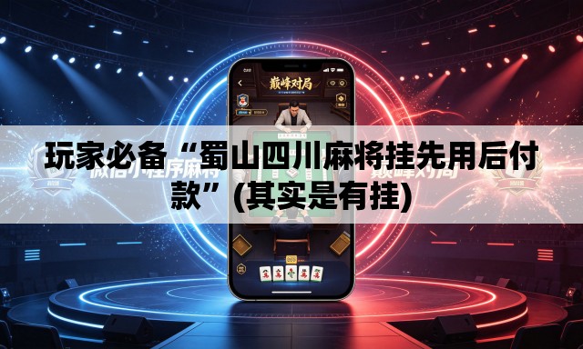 玩家必备“蜀山四川麻将挂先用后付款	”(其实是有挂)