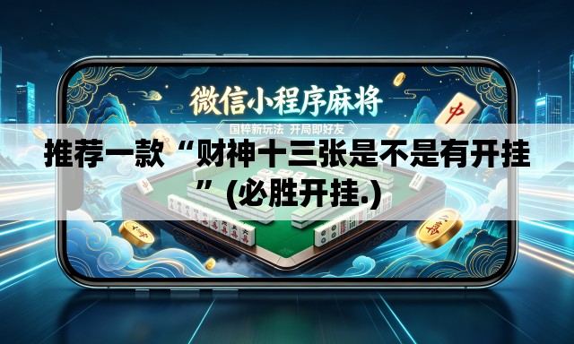推荐一款“财神十三张是不是有开挂”(必胜开挂.)