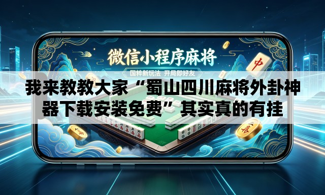 我来教教大家“蜀山四川麻将外卦神器下载安装免费”其实真的有挂