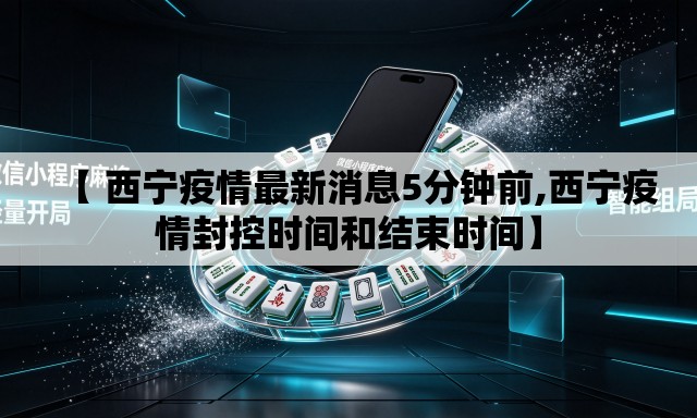 【 西宁疫情最新消息5分钟前,西宁疫情封控时间和结束时间】 【 西宁疫情最新消息5分钟前,西宁疫情封控时间和结束时间】