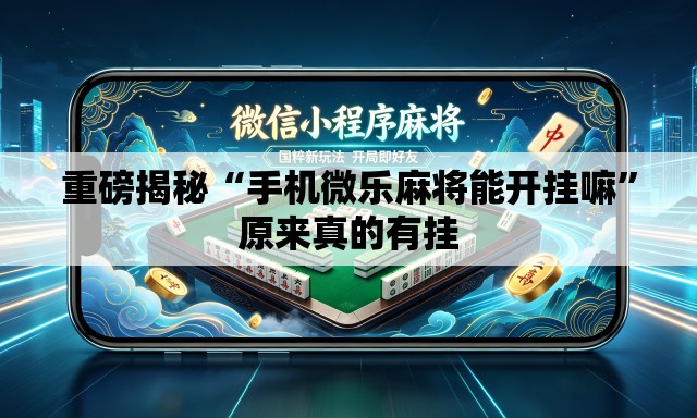 重磅揭秘“手机微乐麻将能开挂嘛”原来真的有挂