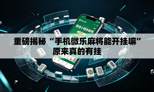 重磅揭秘“手机微乐麻将能开挂嘛	”原来真的有挂