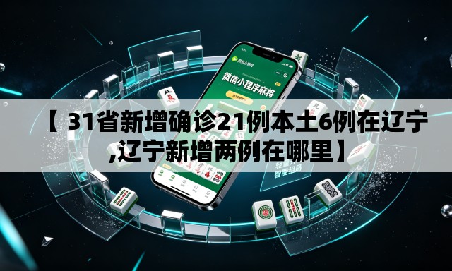 【 31省新增确诊21例本土6例在辽宁,辽宁新增两例在哪里】 【 31省新增确诊21例本土6例在辽宁,辽宁新增两例在哪里】