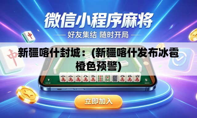 新疆喀什封城：(新疆喀什发布冰雹橙色预警)