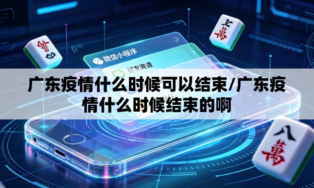 广东疫情什么时候可以结束/广东疫情什么时候结束的啊 广东疫情什么时候可以结束/广东疫情什么时候结束的啊