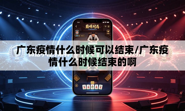 广东疫情什么时候可以结束/广东疫情什么时候结束的啊 广东疫情什么时候可以结束/广东疫情什么时候结束的啊