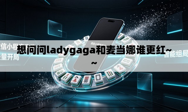 想问问ladygaga和麦当娜谁更红~~ 想问问ladygaga和麦当娜谁更红~~