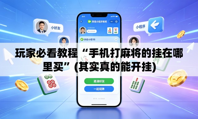 玩家必看教程“手机打麻将的挂在哪里买”(其实真的能开挂)