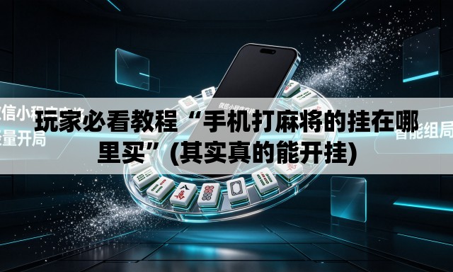 玩家必看教程“手机打麻将的挂在哪里买”(其实真的能开挂)