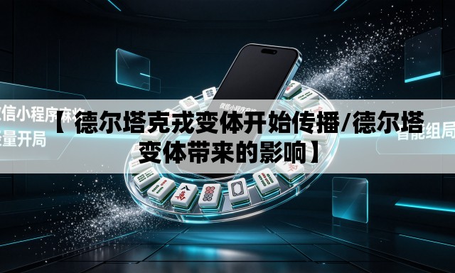 【 德尔塔克戎变体开始传播/德尔塔变体带来的影响】