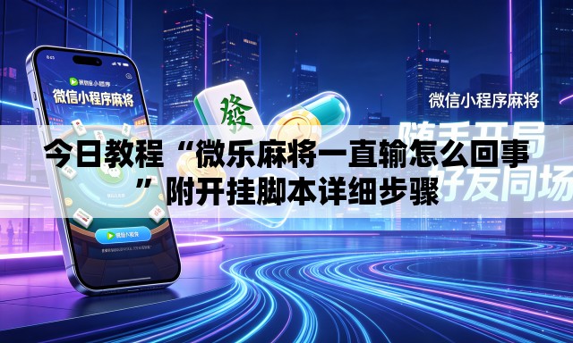 今日教程“微乐麻将一直输怎么回事”附开挂脚本详细步骤