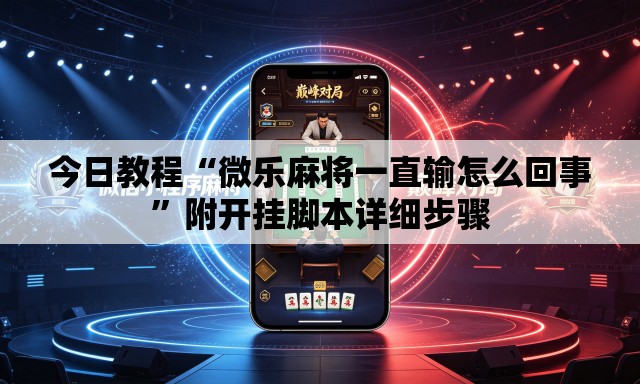 今日教程“微乐麻将一直输怎么回事”附开挂脚本详细步骤