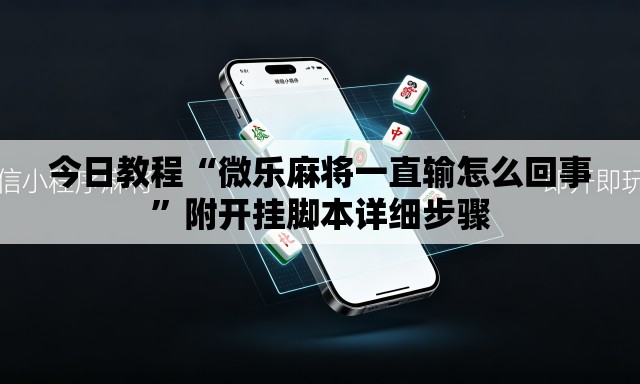 今日教程“微乐麻将一直输怎么回事	”附开挂脚本详细步骤