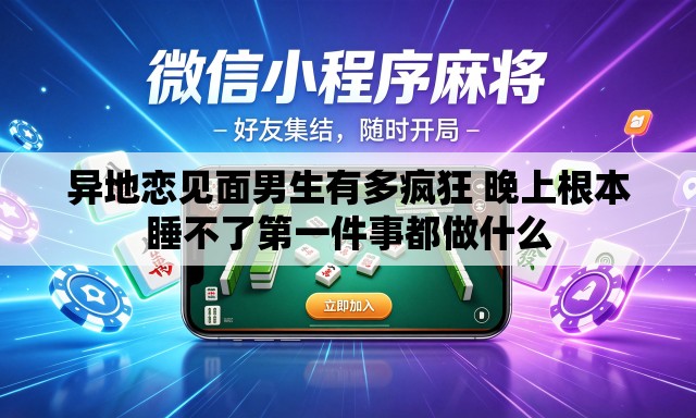 异地恋见面男生有多疯狂 晚上根本睡不了第一件事都做什么