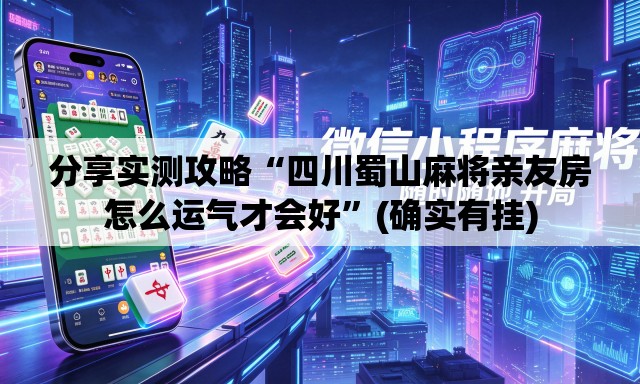 分享实测攻略“四川蜀山麻将亲友房怎么运气才会好	”(确实有挂)