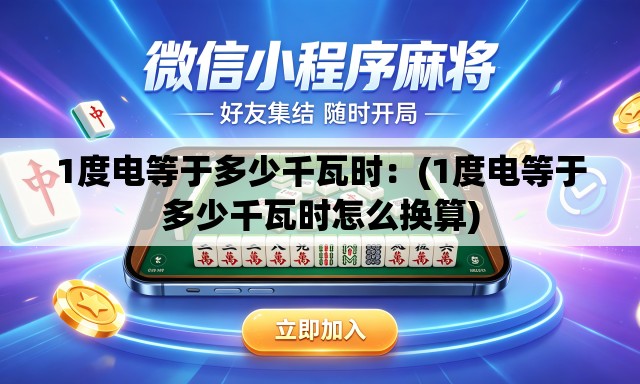 1度电等于多少千瓦时:(1度电等于多少千瓦时怎么换算) 1度电等于多少千瓦时:(1度电等于多少千瓦时怎么换算)