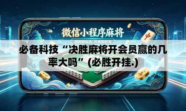 必备科技“决胜麻将开会员赢的几率大吗”(必胜开挂.)