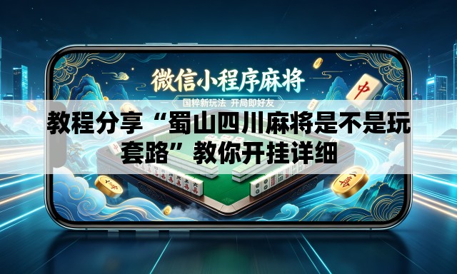 教程分享“蜀山四川麻将是不是玩套路”教你开挂详细
