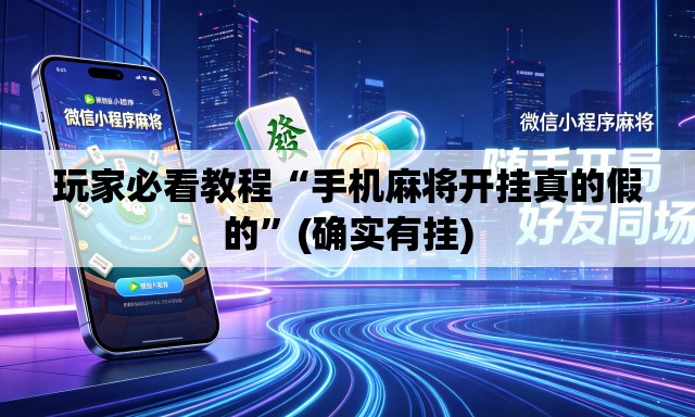 玩家必看教程“手机麻将开挂真的假的	”(确实有挂)