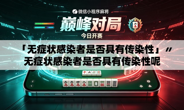 「无症状感染者是否具有传染性」〃无症状感染者是否具有传染性呢 「无症状感染者是否具有传染性」〃无症状感染者是否具有传染性呢