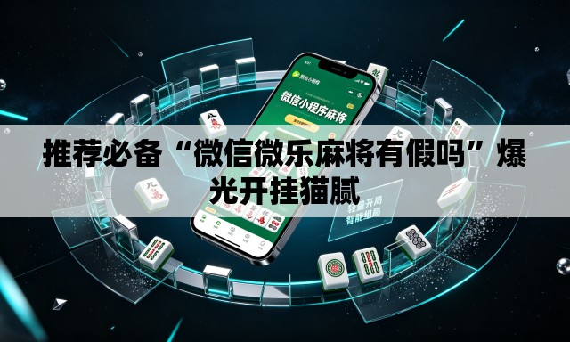 推荐必备“微信微乐麻将有假吗”爆光开挂猫腻