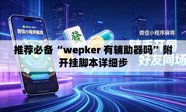 推荐必备“wepker 有辅助器吗”附开挂脚本详细步