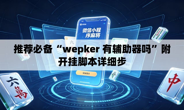 推荐必备“wepker 有辅助器吗”附开挂脚本详细步