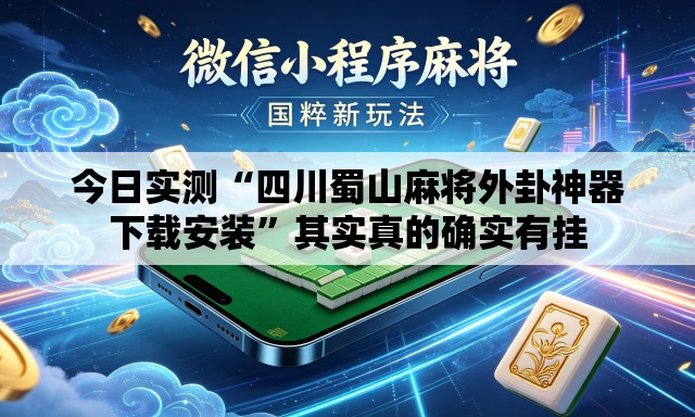今日实测“四川蜀山麻将外卦神器下载安装”其实真的确实有挂