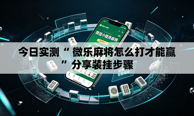 今日实测“ 微乐麻将怎么打才能赢”分享装挂步骤