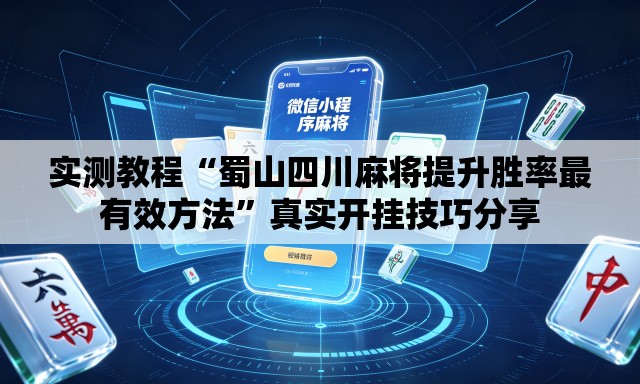 实测教程“蜀山四川麻将提升胜率最有效方法	”真实开挂技巧分享