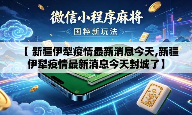 【 新疆伊犁疫情最新消息今天,新疆伊犁疫情最新消息今天封城了】 【 新疆伊犁疫情最新消息今天,新疆伊犁疫情最新消息今天封城了】