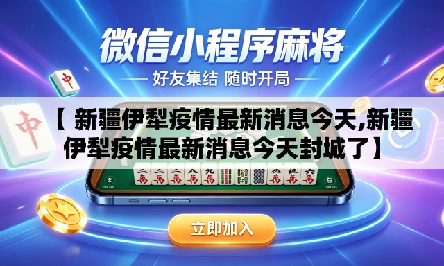 【 新疆伊犁疫情最新消息今天,新疆伊犁疫情最新消息今天封城了】 【 新疆伊犁疫情最新消息今天,新疆伊犁疫情最新消息今天封城了】