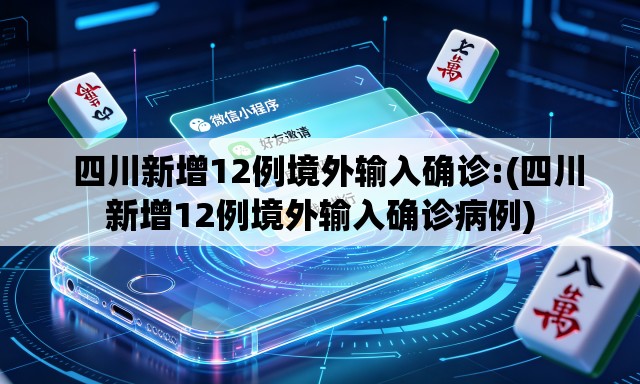 四川新增12例境外输入确诊:(四川新增12例境外输入确诊病例) 四川新增12例境外输入确诊:(四川新增12例境外输入确诊病例)