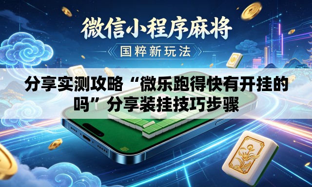 分享实测攻略“微乐跑得快有开挂的吗	”分享装挂技巧步骤