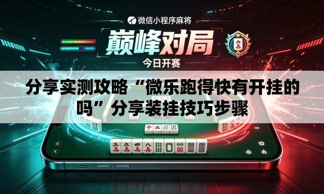分享实测攻略“微乐跑得快有开挂的吗”分享装挂技巧步骤