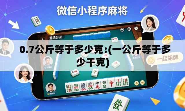 0.7公斤等于多少克:(一公斤等于多少千克) 0.7公斤等于多少克:(一公斤等于多少千克)