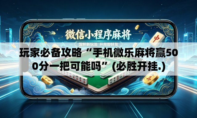玩家必备攻略“手机微乐麻将赢500分一把可能吗”(必胜开挂.)